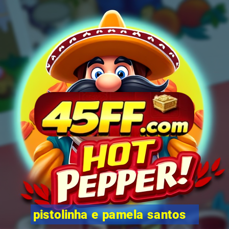 pistolinha e pamela santos